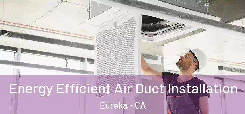  Energy Efficient Air Duct Installation Eureka - CA