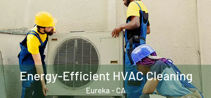  Energy-Efficient HVAC Cleaning Eureka - CA