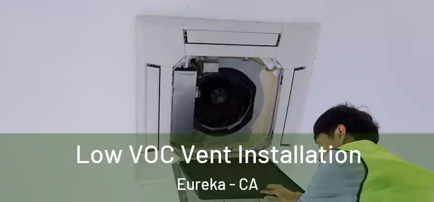  Low VOC Vent Installation Eureka - CA